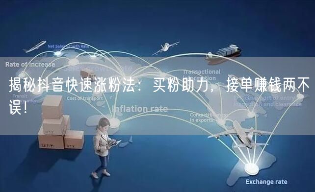 揭秘抖音快速涨粉法：买粉助力，接单赚钱两不误！