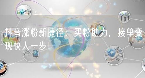 抖音涨粉新捷径：买粉助力，接单变现快人一步！