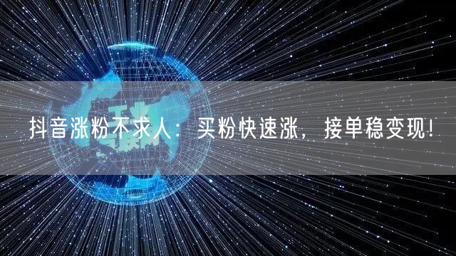 抖音涨粉不求人：买粉快速涨，接单稳变现！