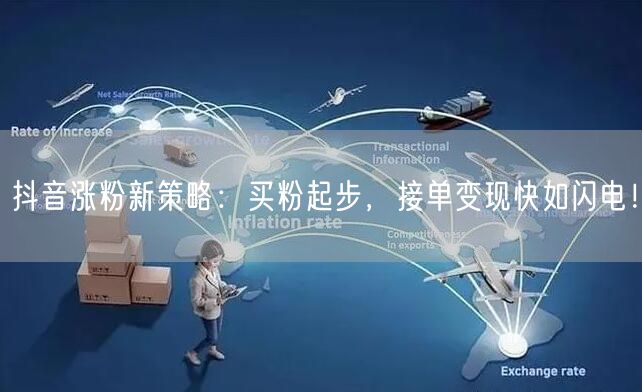 抖音涨粉新策略：买粉起步，接单变现快如闪电！