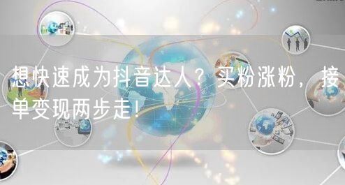 想快速成为抖音达人？买粉涨粉，接单变现两步走！