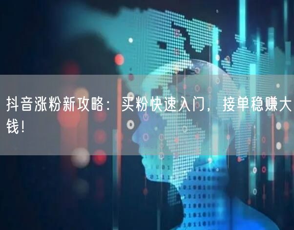 抖音涨粉新攻略：买粉快速入门，接单稳赚大钱！