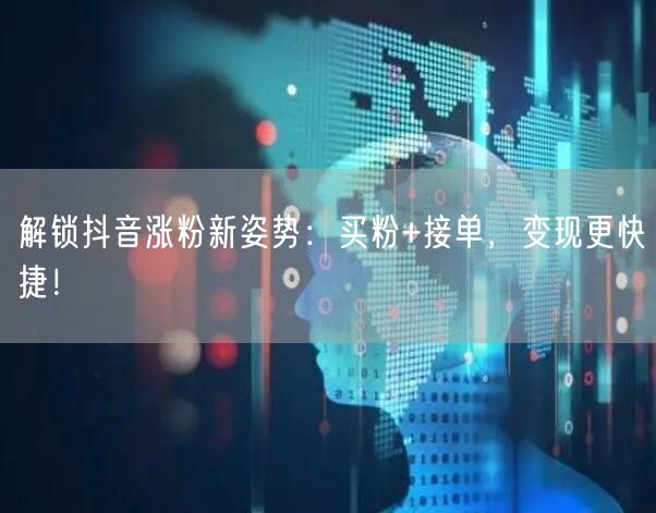 解锁抖音涨粉新姿势：买粉+接单，变现更快捷！