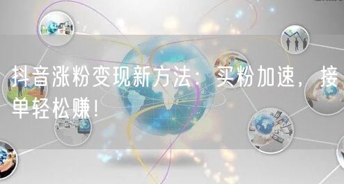 抖音涨粉变现新方法：买粉加速，接单轻松赚！