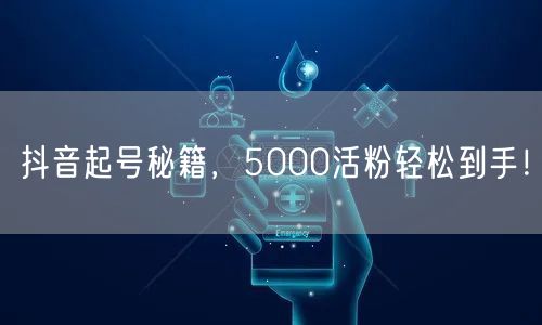 抖音起号秘籍，5000活粉轻松到手！