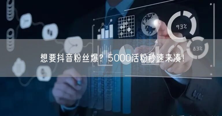 想要抖音粉丝爆？5000活粉秒速来凑！
