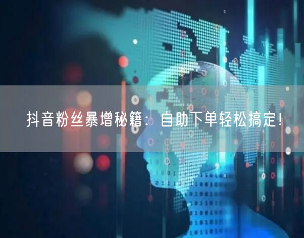 抖音粉丝暴增秘籍：自助下单轻松搞定！