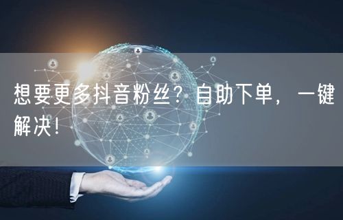 想要更多抖音粉丝？自助下单，一键解决！