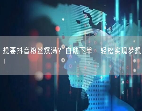 想要抖音粉丝爆满？自助下单，轻松实现梦想！