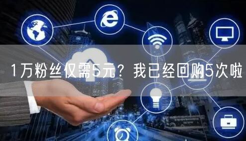 1万粉丝仅需5元？我已经回购5次啦