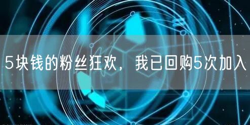 5块钱的粉丝狂欢，我已回购5次加入
