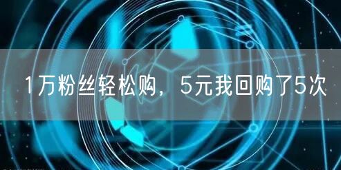 1万粉丝轻松购，5元我回购了5次