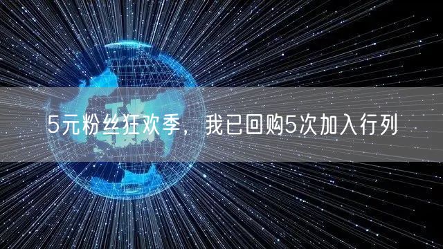 5元粉丝狂欢季，我已回购5次加入行列