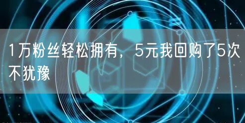 1万粉丝轻松拥有，5元我回购了5次不犹豫