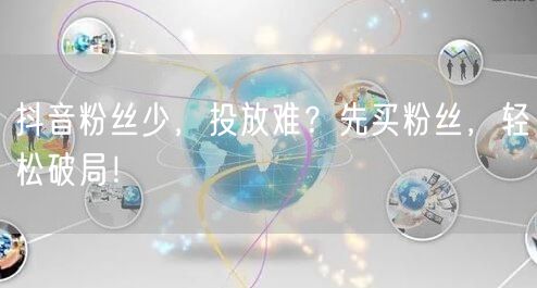 抖音粉丝少，投放难？先买粉丝，轻松破局！