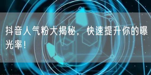 抖音人气粉大揭秘，快速提升你的曝光率！