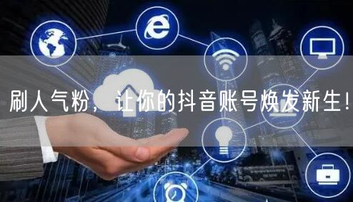 刷人气粉，让你的抖音账号焕发新生！