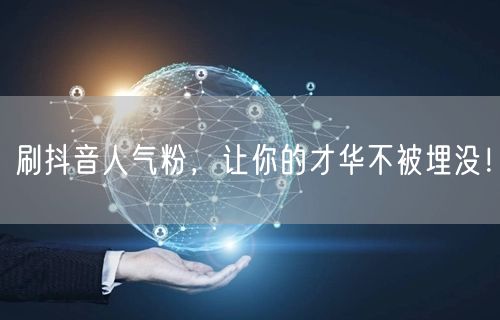刷抖音人气粉，让你的才华不被埋没！