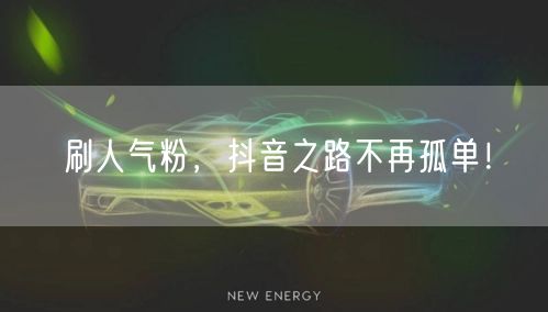 刷人气粉，抖音之路不再孤单！