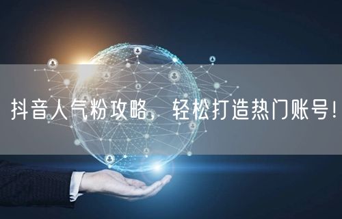 抖音人气粉攻略，轻松打造热门账号！