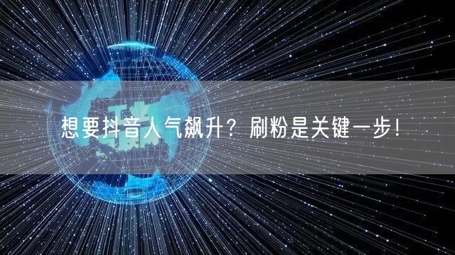 想要抖音人气飙升？刷粉是关键一步！