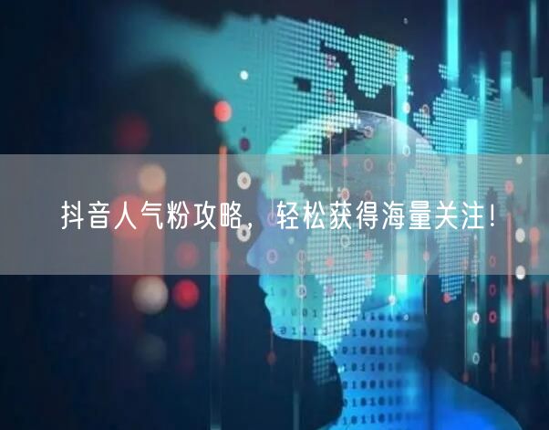 抖音人气粉攻略，轻松获得海量关注！