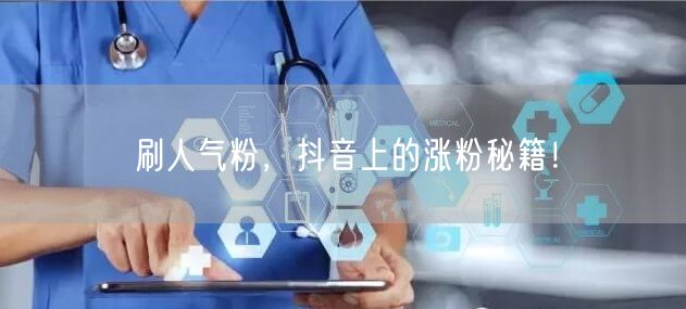 刷人气粉，抖音上的涨粉秘籍！