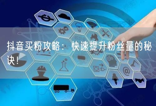 抖音买粉攻略：快速提升粉丝量的秘诀！