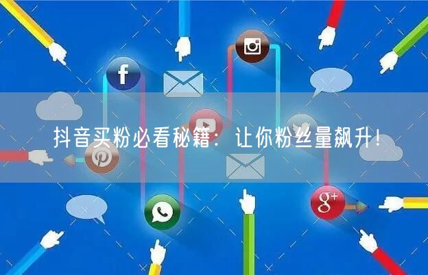 抖音买粉必看秘籍：让你粉丝量飙升！