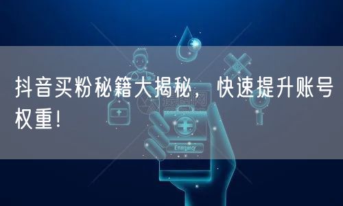 抖音买粉秘籍大揭秘，快速提升账号权重！