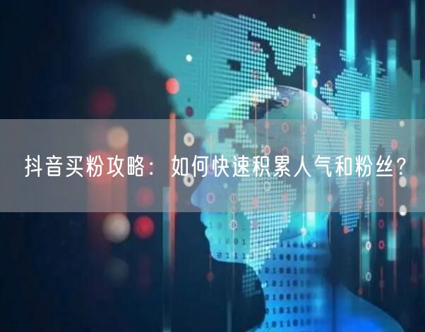 抖音买粉攻略：如何快速积累人气和粉丝？