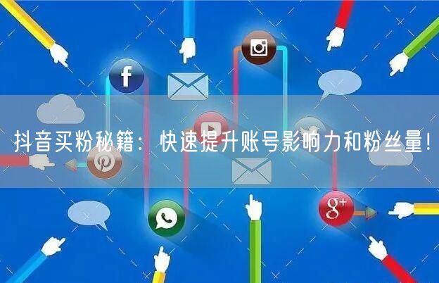 抖音买粉秘籍：快速提升账号影响力和粉丝量！