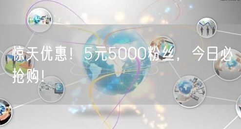 惊天优惠！5元5000粉丝，今日必抢购！