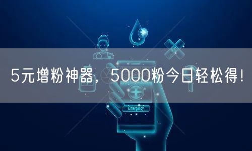 5元增粉神器，5000粉今日轻松得！
