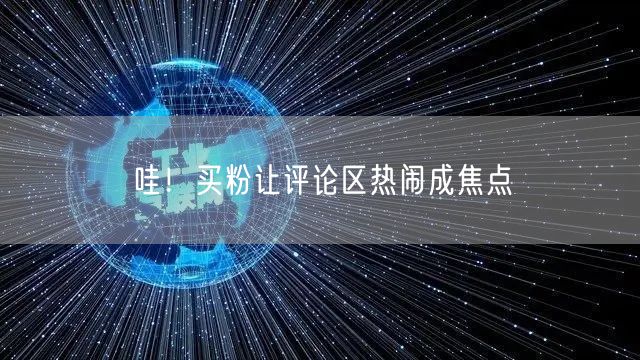 哇！买粉让评论区热闹成焦点