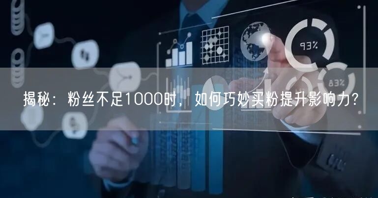 揭秘：粉丝不足1000时，如何巧妙买粉提升影响力？