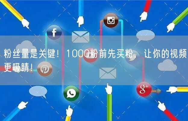 粉丝量是关键！1000粉前先买粉，让你的视频更吸睛！