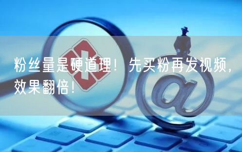 粉丝量是硬道理！先买粉再发视频，效果翻倍！