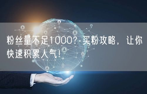 粉丝量不足1000？买粉攻略，让你快速积累人气！