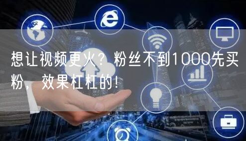 想让视频更火？粉丝不到1000先买粉，效果杠杠的！
