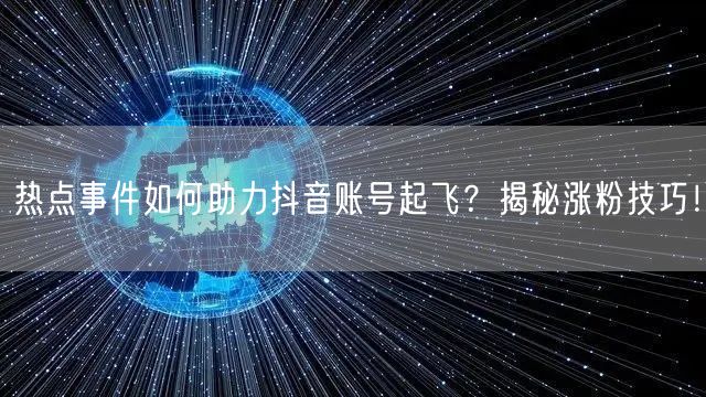 热点事件如何助力抖音账号起飞？揭秘涨粉技巧！