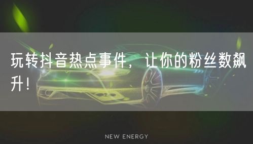 玩转抖音热点事件，让你的粉丝数飙升！