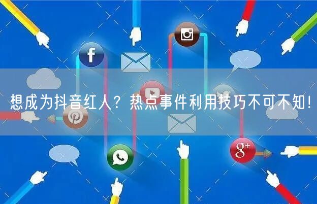 想成为抖音红人？热点事件利用技巧不可不知！