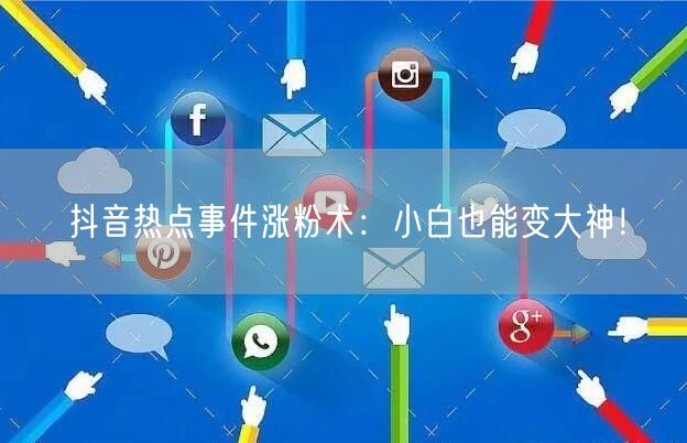 抖音热点事件涨粉术：小白也能变大神！