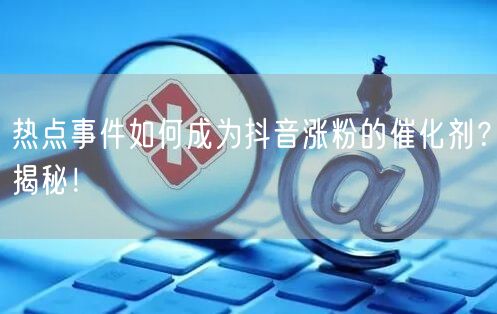 热点事件如何成为抖音涨粉的催化剂？揭秘！