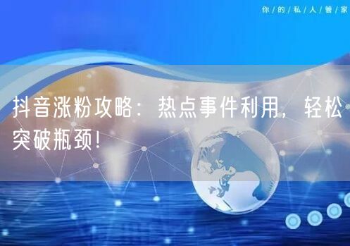 抖音涨粉攻略：热点事件利用，轻松突破瓶颈！