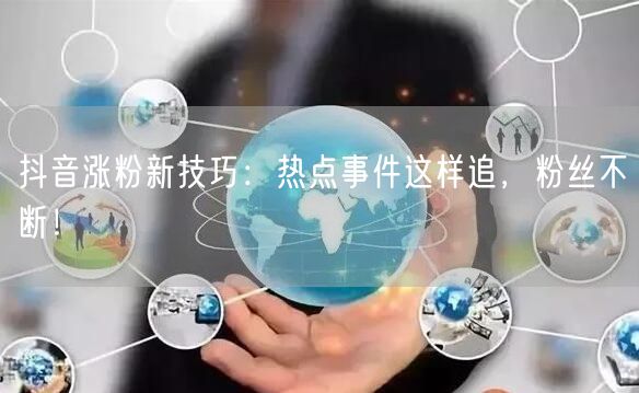 抖音涨粉新技巧：热点事件这样追，粉丝不断！