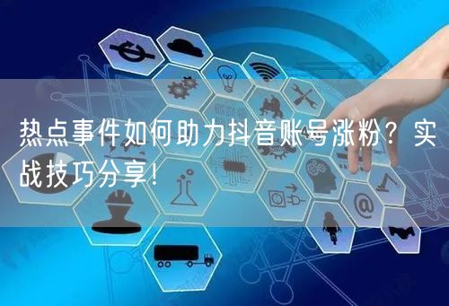 热点事件如何助力抖音账号涨粉？实战技巧分享！