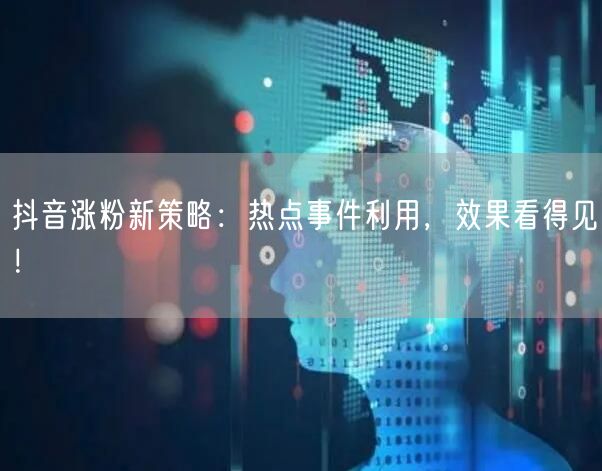 抖音涨粉新策略：热点事件利用，效果看得见！