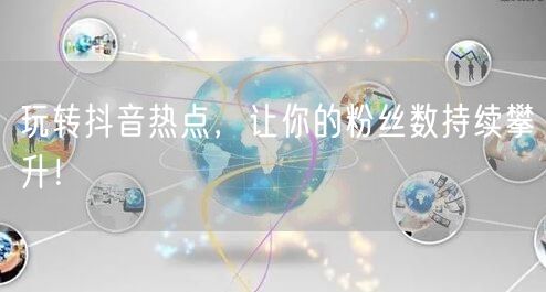 玩转抖音热点，让你的粉丝数持续攀升！